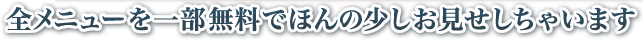 全メニューを一部無料でほんの少しお見せしちゃいます